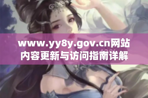 www.yy8y.gov.cn网站内容更新与访问指南详解