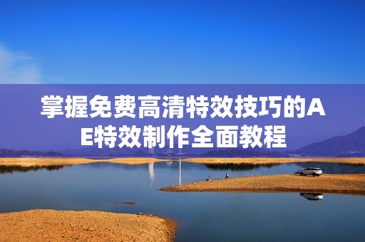 掌握免费高清特效技巧的AE特效制作全面教程