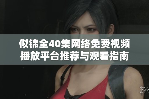 似锦全40集网络免费视频播放平台推荐与观看指南