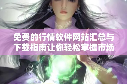 免费的行情软件网站汇总与下载指南让你轻松掌握市场动态
