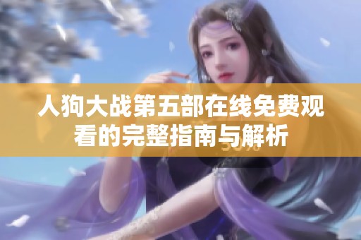 人狗大战第五部在线免费观看的完整指南与解析