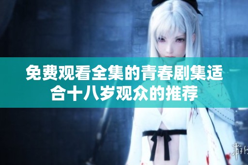 免费观看全集的青春剧集适合十八岁观众的推荐