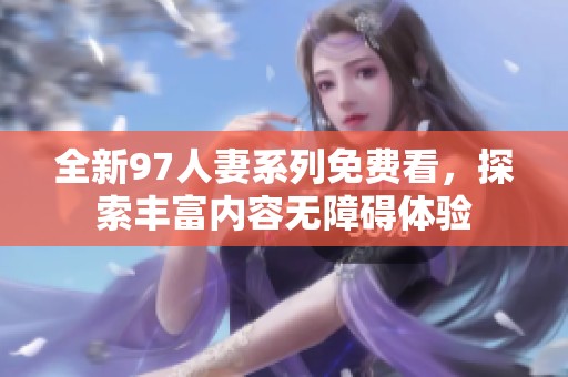 全新97人妻系列免费看，探索丰富内容无障碍体验