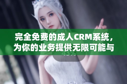 完全免费的成人CRM系统，为你的业务提供无限可能与支持