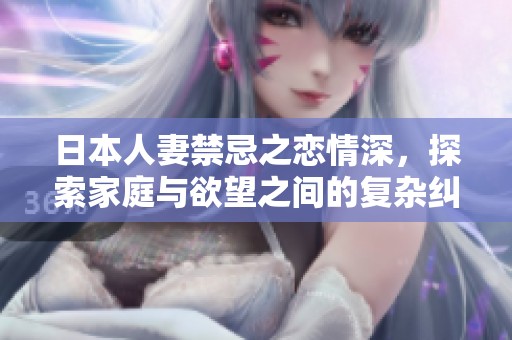 日本人妻禁忌之恋情深，探索家庭与欲望之间的复杂纠葛