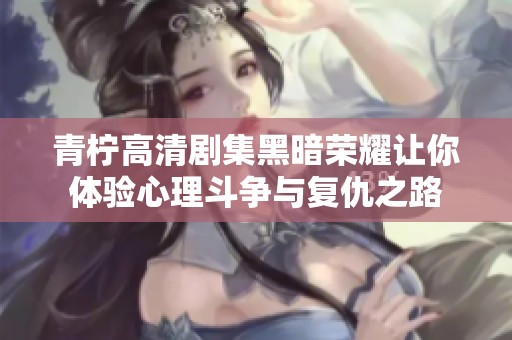 青柠高清剧集黑暗荣耀让你体验心理斗争与复仇之路