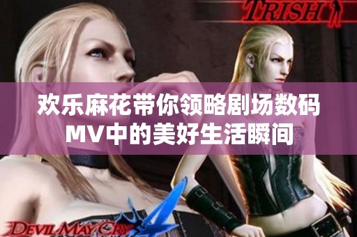 欢乐麻花带你领略剧场数码MV中的美好生活瞬间