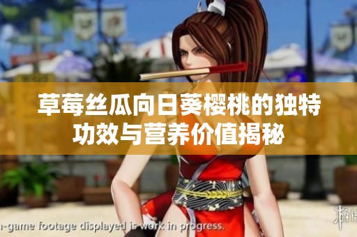 草莓丝瓜向日葵樱桃的独特功效与营养价值揭秘