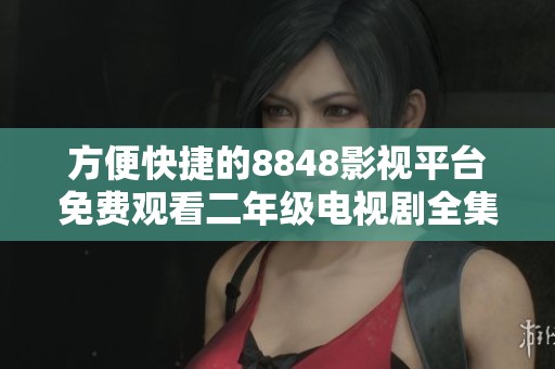方便快捷的8848影视平台免费观看二年级电视剧全集