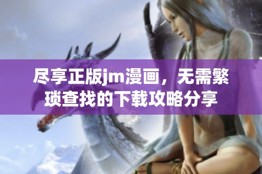 尽享正版jm漫画，无需繁琐查找的下载攻略分享