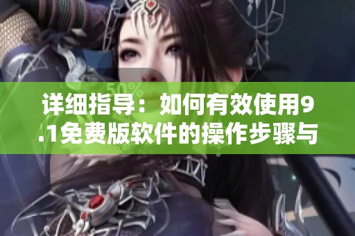 详细指导：如何有效使用9.1免费版软件的操作步骤与技巧