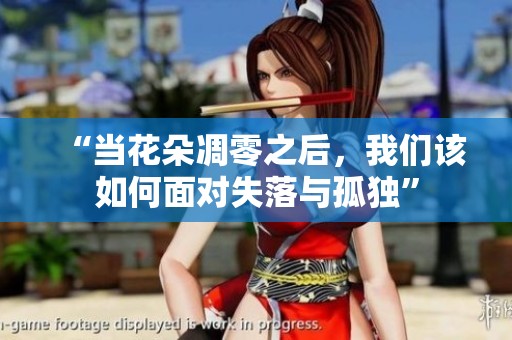“当花朵凋零之后，我们该如何面对失落与孤独”