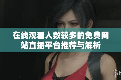 在线观看人数较多的免费网站直播平台推荐与解析