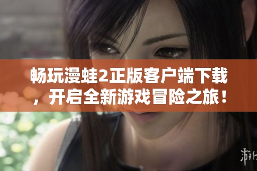 畅玩漫蛙2正版客户端下载，开启全新游戏冒险之旅！