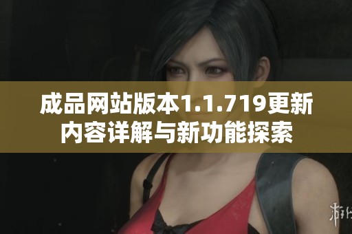 成品网站版本1.1.719更新内容详解与新功能探索