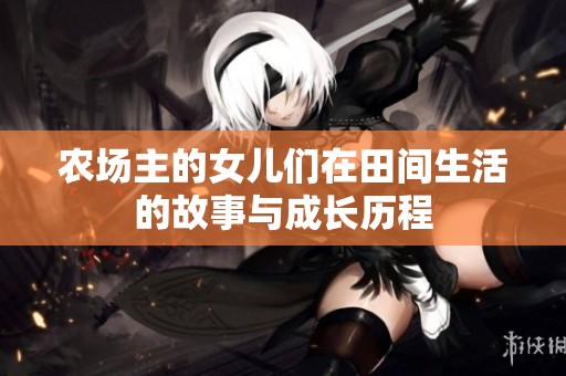 农场主的女儿们在田间生活的故事与成长历程