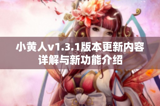 小黄人v1.3.1版本更新内容详解与新功能介绍