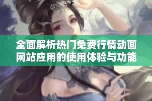 全面解析热门免费行情动画网站应用的使用体验与功能