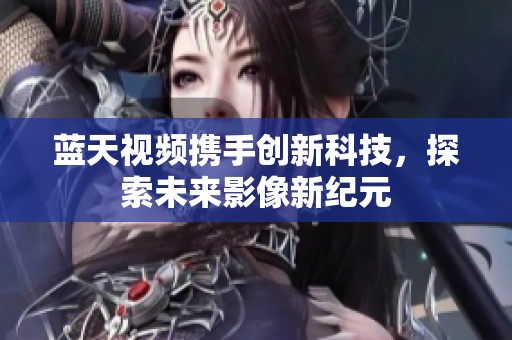 蓝天视频携手创新科技，探索未来影像新纪元