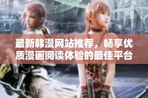 最新韩漫网站推荐，畅享优质漫画阅读体验的最佳平台