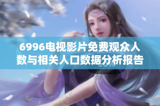 6996电视影片免费观众人数与相关人口数据分析报告