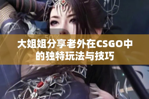 大姐姐分享老外在CSGO中的独特玩法与技巧