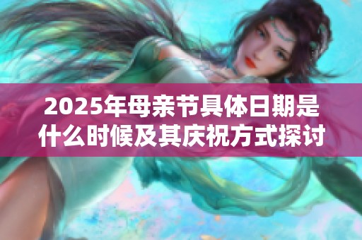 2025年母亲节具体日期是什么时候及其庆祝方式探讨