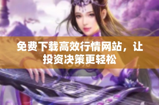 免费下载高效行情网站，让投资决策更轻松