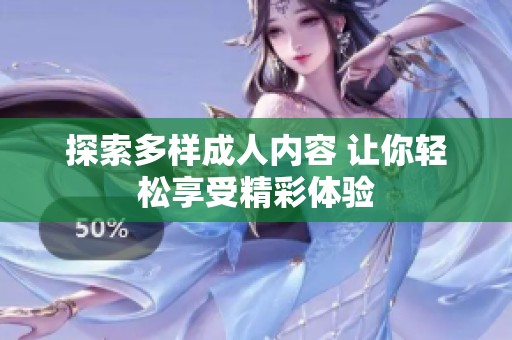 探索多样成人内容 让你轻松享受精彩体验