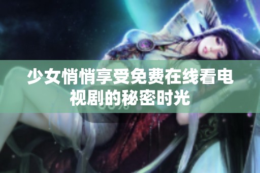 少女悄悄享受免费在线看电视剧的秘密时光