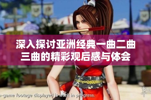 深入探讨亚洲经典一曲二曲三曲的精彩观后感与体会