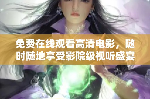 免费在线观看高清电影，随时随地享受影院级视听盛宴