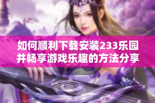 如何顺利下载安装233乐园并畅享游戏乐趣的方法分享