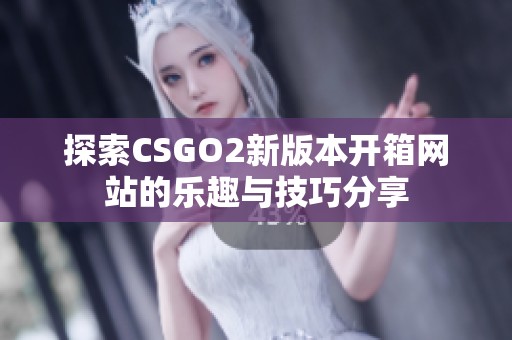 探索CSGO2新版本开箱网站的乐趣与技巧分享