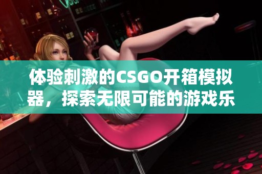 体验刺激的CSGO开箱模拟器，探索无限可能的游戏乐趣