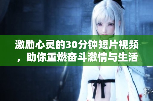 激励心灵的30分钟短片视频，助你重燃奋斗激情与生活动力