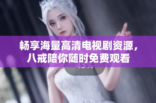畅享海量高清电视剧资源，八戒陪你随时免费观看
