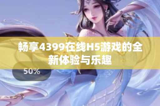 畅享4399在线H5游戏的全新体验与乐趣