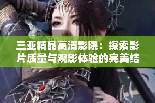 三亚精品高清影院：探索影片质量与观影体验的完美结合