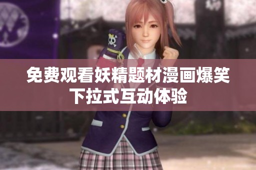免费观看妖精题材漫画爆笑下拉式互动体验