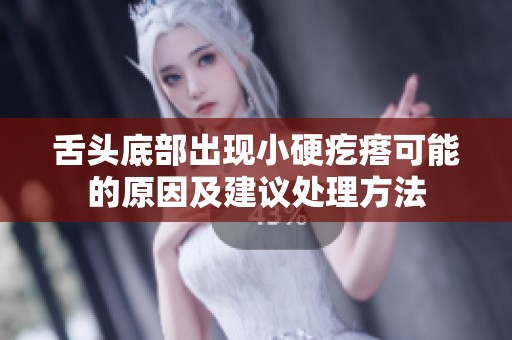 舌头底部出现小硬疙瘩可能的原因及建议处理方法