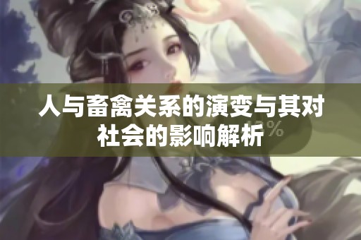 人与畜禽关系的演变与其对社会的影响解析