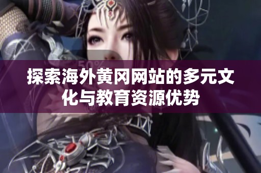 探索海外黄冈网站的多元文化与教育资源优势
