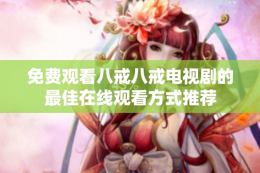 免费观看八戒八戒电视剧的最佳在线观看方式推荐