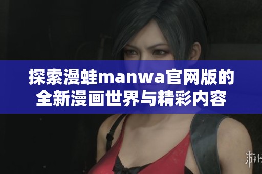 探索漫蛙manwa官网版的全新漫画世界与精彩内容