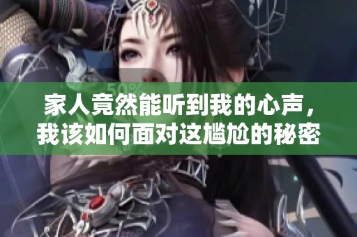 家人竟然能听到我的心声，我该如何面对这尴尬的秘密生活