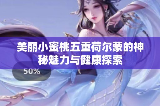 美丽小蜜桃五重荷尔蒙的神秘魅力与健康探索