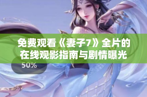 免费观看《妻子7》全片的在线观影指南与剧情曝光