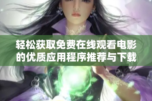 轻松获取免费在线观看电影的优质应用程序推荐与下载指南