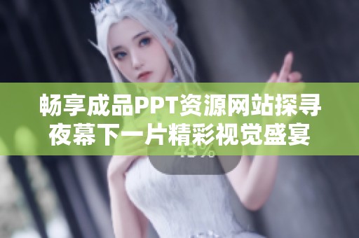 畅享成品PPT资源网站探寻夜幕下一片精彩视觉盛宴